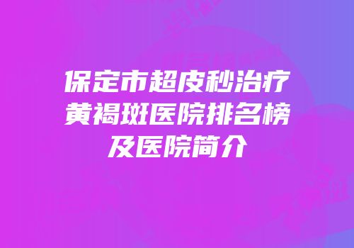 保定市超皮秒治疗黄褐斑医院排名榜及医院简介