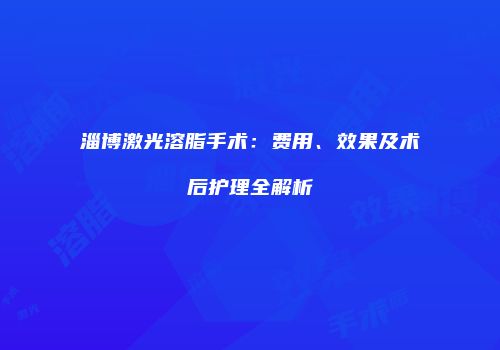 淄博激光溶脂手术：费用、效果及术后护理全解析