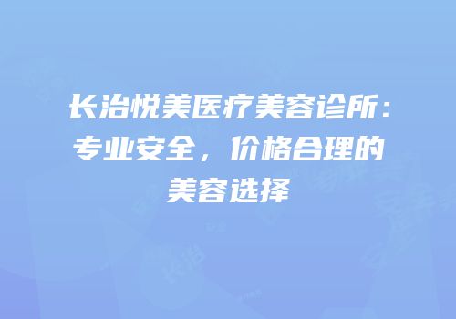 长治悦美医疗美容诊所：专业安全，价格合理的美容选择