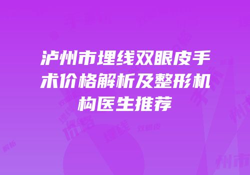 泸州市埋线双眼皮手术价格解析及整形机构医生推荐