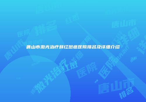 唐山市激光治疗鲜红斑痣医院排名及详细介绍