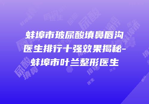 蚌埠市玻尿酸填鼻唇沟医生排行十强效果揭秘-蚌埠市叶兰整形医生