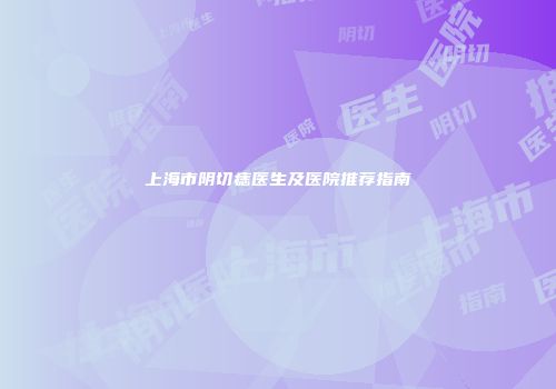 上海市阴切痣医生及医院推荐指南