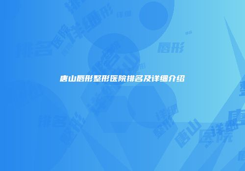 唐山唇形整形医院排名及详细介绍