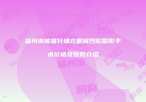 福州市熊猫针填充眼窝凹陷整形手术价格及医院介绍