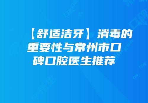【舒适洁牙】消毒的重要性与常州市口碑口腔医生推荐