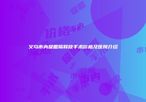 义乌市内吸眶隔释放手术价格及医院介绍