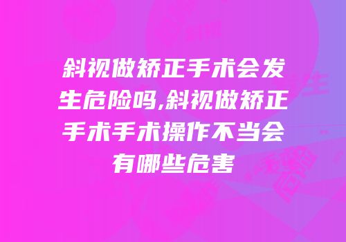斜视做矫正手术会发生危险吗,斜视做矫正手术手术操作不当会有哪些危害