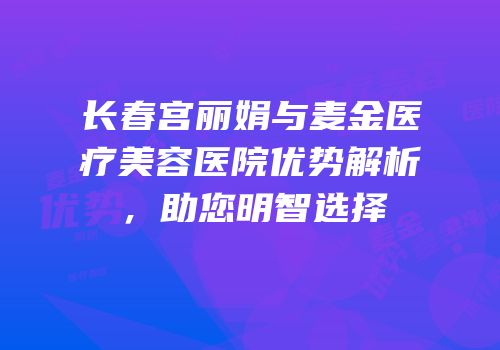 长春宫丽娟与麦金医疗美容医院优势解析，助您明智选择