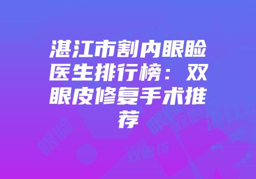 湛江市割内眼睑医生排行榜：双眼皮修复手术推荐