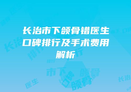 长治市下颌骨错医生口碑排行及手术费用解析