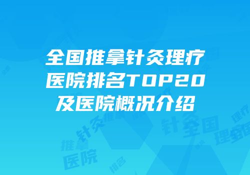 全国推拿针灸理疗医院排名TOP20及医院概况介绍