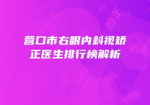 营口市右眼内斜视矫正医生排行榜解析