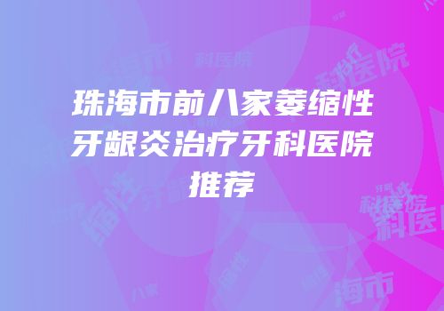 珠海市前八家萎缩性牙龈炎治疗牙科医院推荐