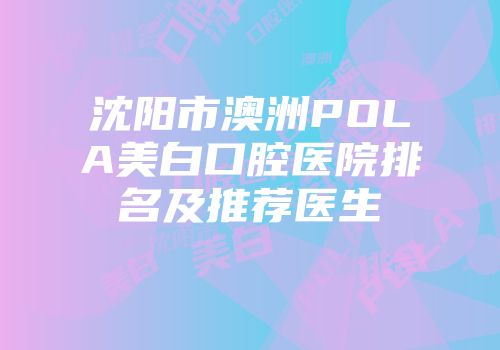沈阳市澳洲POLA美白口腔医院排名及推荐医生
