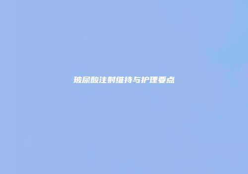 玻尿酸注射维持与护理要点