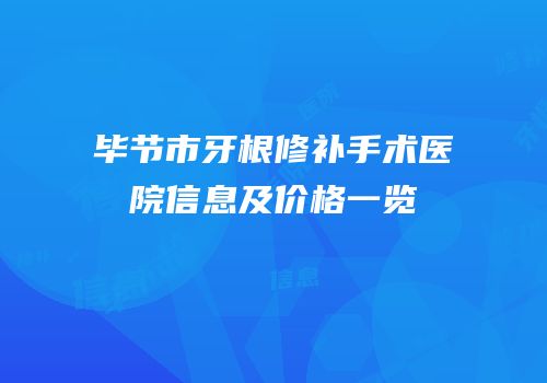 毕节市牙根修补手术医院信息及价格一览
