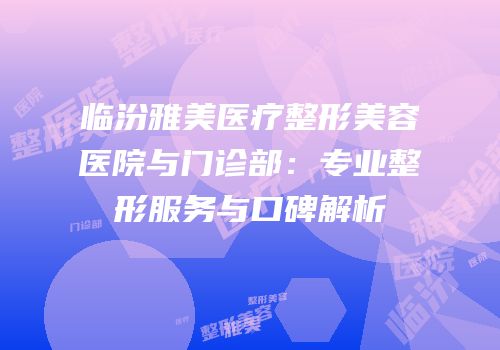 临汾雅美医疗整形美容医院与门诊部：专业整形服务与口碑解析