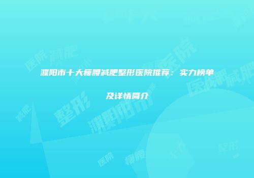 濮阳市十大瘦腰减肥整形医院推荐：实力榜单及详情简介