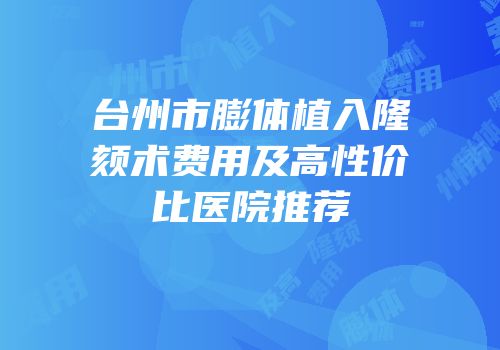 台州市膨体植入隆颏术费用及高性价比医院推荐
