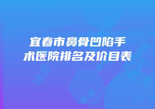 宜春市鼻骨凹陷手术医院排名及价目表