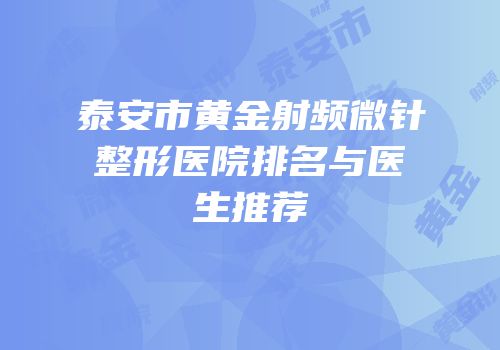 泰安市黄金射频微针整形医院排名与医生推荐