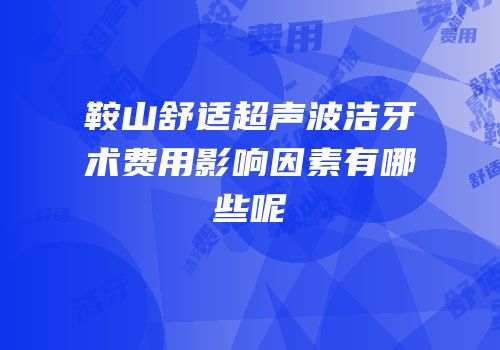 鞍山舒适超声波洁牙术费用影响因素有哪些呢