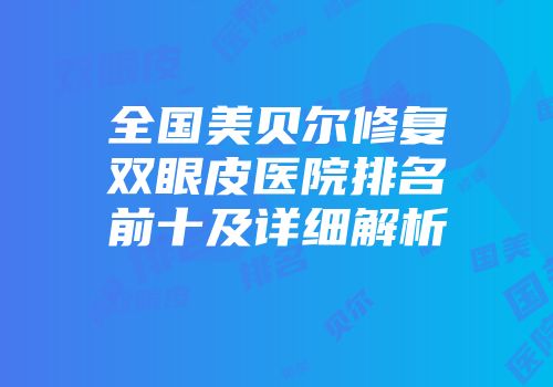 全国美贝尔修复双眼皮医院排名前十及详细解析