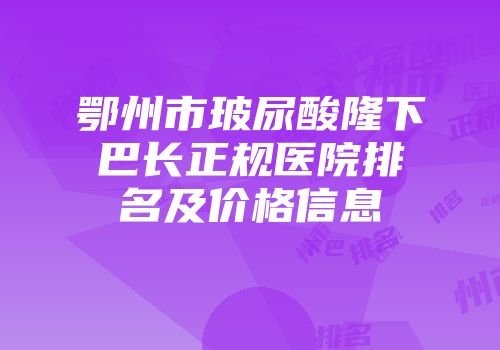 鄂州市玻尿酸隆下巴长正规医院排名及价格信息