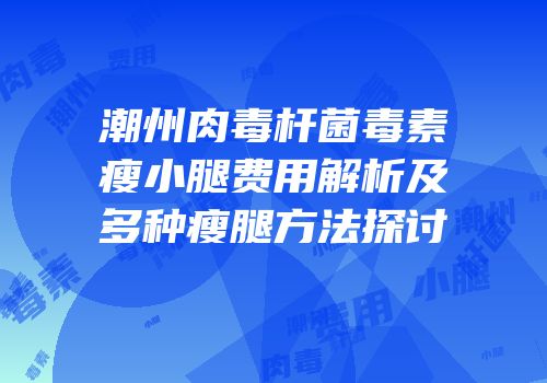 潮州肉毒杆菌毒素瘦小腿费用解析及多种瘦腿方法探讨