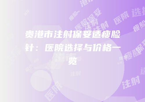 贵港市注射保妥适瘦脸针：医院选择与价格一览