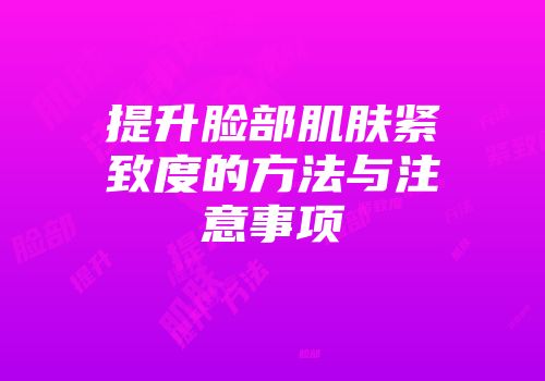提升脸部肌肤紧致度的方法与注意事项