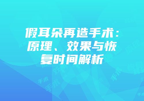 假耳朵再造手术：原理、效果与恢复时间解析