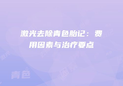 激光去除青色胎记：费用因素与治疗要点