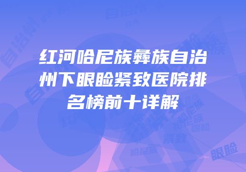 红河哈尼族彝族自治州下眼睑紧致医院排名榜前十详解