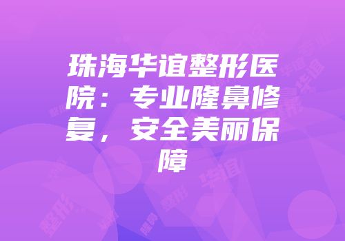 珠海华谊整形医院：专业隆鼻修复，安全美丽保障