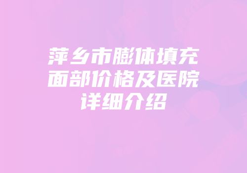 萍乡市膨体填充面部价格及医院详细介绍