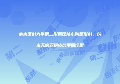 南京医科大学第二附属医院东院整形科：纳米无痕双眼皮线项目详解