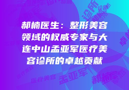 郝楠医生：整形美容领域的权威专家与大连中山孟亚军医疗美容诊所的卓越贡献