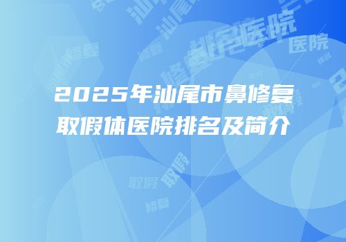 2025年汕尾市鼻修复取假体医院排名及简介