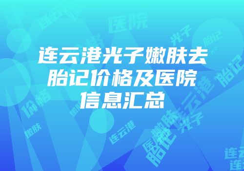 连云港光子嫩肤去胎记价格及医院信息汇总