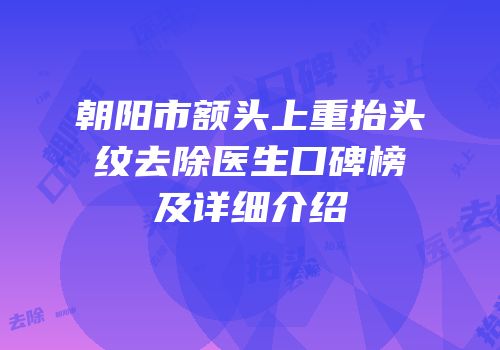 朝阳市额头上重抬头纹去除医生口碑榜及详细介绍