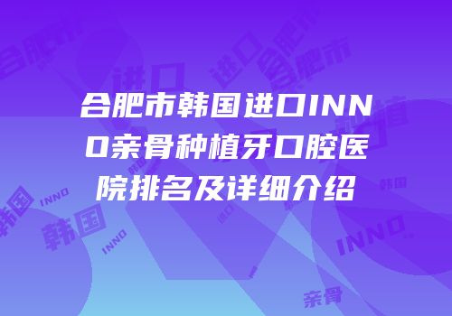 合肥市韩国进口INNO亲骨种植牙口腔医院排名及详细介绍