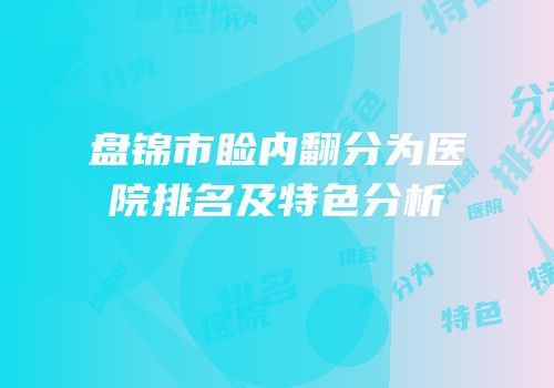 盘锦市睑内翻分为医院排名及特色分析