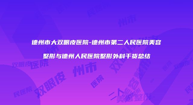 德州市大双眼皮医院-德州市第二人民医院美容整形与德州人民医院整形外科干货总结