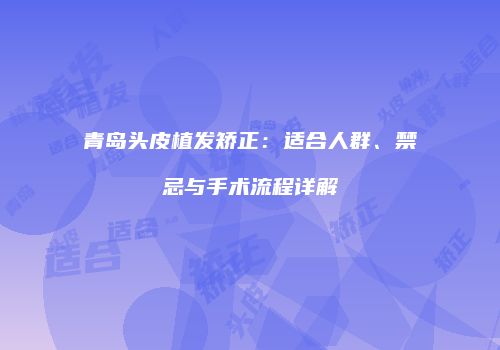 青岛头皮植发矫正：适合人群、禁忌与手术流程详解