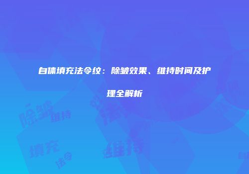 自体填充法令纹：除皱效果、维持时间及护理全解析