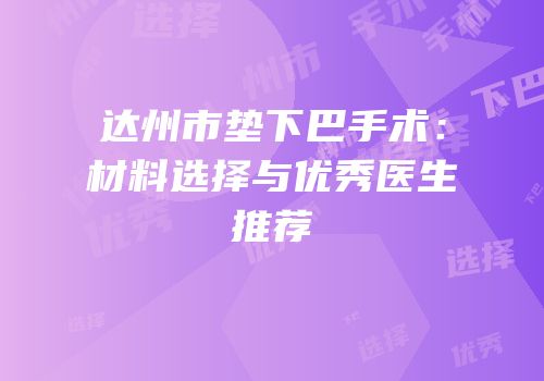 达州市垫下巴手术：材料选择与优秀医生推荐