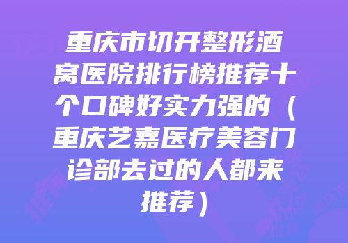 重庆市切开整形酒窝医院排行榜推荐十个口碑好实力强的（重庆艺嘉医疗美容门诊部去过的人都来推荐）