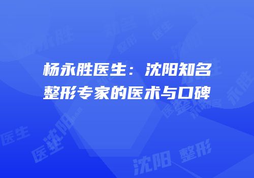 杨永胜医生：沈阳知名整形专家的医术与口碑